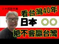 台灣人也許自己沒有知覺. 這個, 日本不會贏台灣. 看台灣40年的我確定!