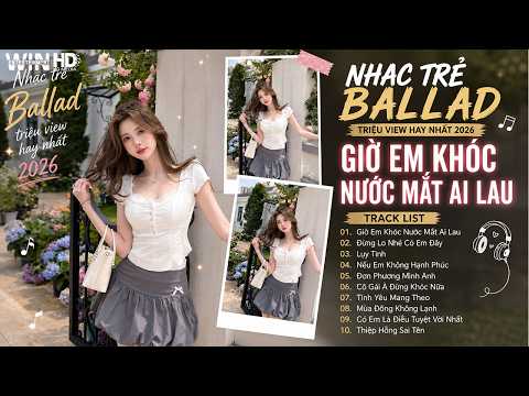 Giờ Em Khóc Nước Mắt Ai Lau | Playlist Nhạc Ballad Buồn Tâm Trạng | Top 15 Bài Hát Về Tình Yêu