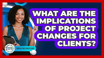 What Are The Implications Of Project Changes For Clients?