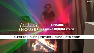 #4 | IN MY HOUSE -  EPISODE 3 | ELECTRO HOUSE - FUTURE HOUSE - BIG ROOM | #livingroomstage | WTP