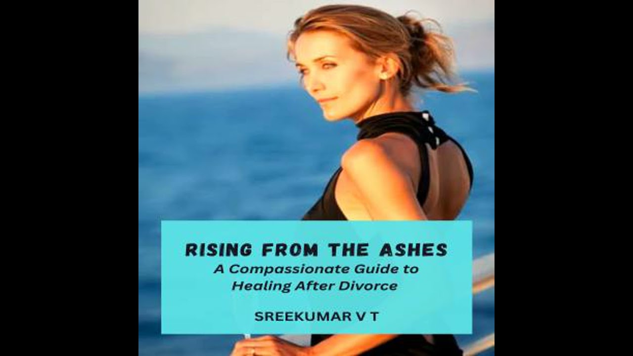 Rising from the Ashes: A Compassionate Guide to Healing After Divorce - Sreekumar V T