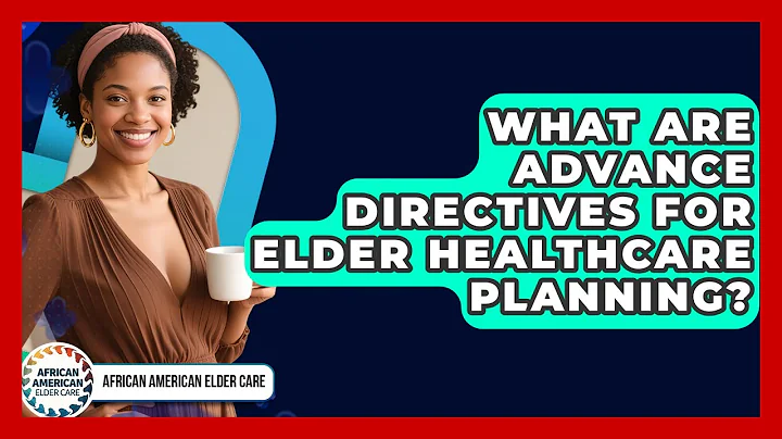 What Are Advance Directives For Elder Healthcare Planning? - African American Elder Care