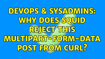 DevOps & SysAdmins: Why does squid reject this multipart-form-data POST from curl? (4 Solutions!!)