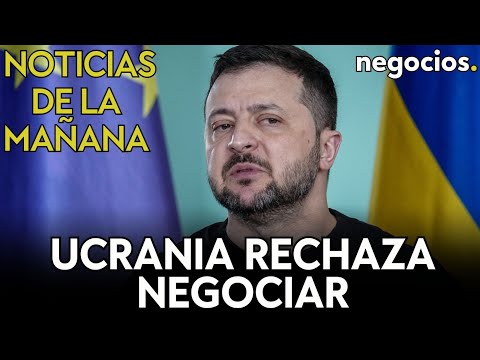 NOTICIAS DE LA MA&Ntilde;ANA: Ucrania rechaza negociar con Rusia; EEUU, socio preferido; China en inflaci&oacute;n