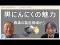 「はたらきびとに聞く」黒にんにくの魅力 ～ 青森の製造現場から