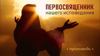 Первосвященник нашего исповедания | Проповедь