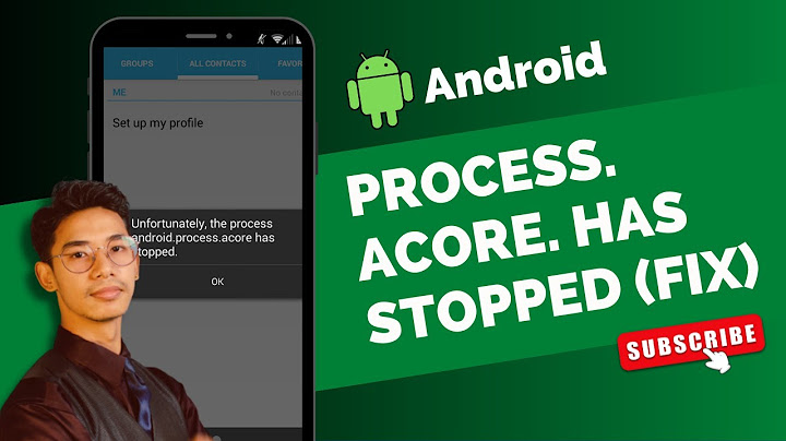 Lỗi unfortunately the process android.process.acore has stopped năm 2024