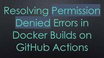 Resolving Permission Denied Errors in Docker Builds on GitHub Actions