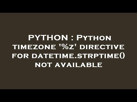PYTHON : Python timezone '%z' directive for datetime.strptime() not available