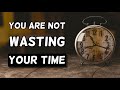 What You Are Doing Right Now is Not a Waste of Time