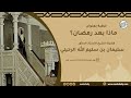 خطبة ماذا بعد رمضان فضيلة الشيخ أ د سليمان الرحيلي