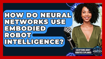 How Do Neural Networks Use Embodied Robot Intelligence? - Everything About Robotics Explained