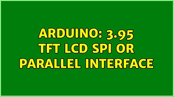 Arduino: 3.95 TFT LCD SPI or parallel interface