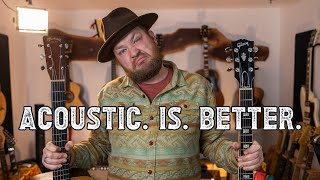 Acoustic Guitars are just better than Electric Guitars