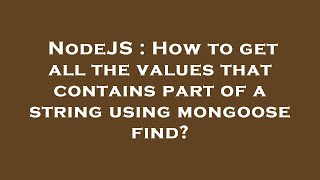 NodeJS : How to get all the values that contains part of a string using mongoose find