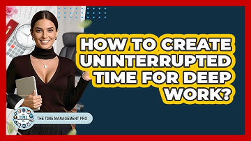 How To Create Uninterrupted Time For Deep Work?