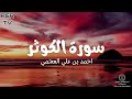 سورة الكوثر بصوت احمد العجمي 