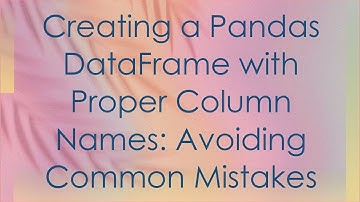 Creating a Pandas DataFrame with Proper Column Names: Avoiding Common Mistakes