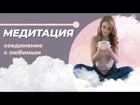 Как избежать ссор и недопонимания? Медитация на соединение с любимым.