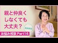 親と仲良くしなくても大丈夫？　お悩み相談Part16【毒親講座】