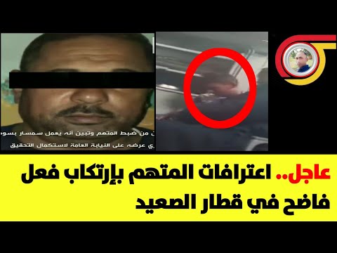 عاجل القبض على مرتكب فعل فاضح في قطار اسوان الصعيد و اعترافات المتهم بإرتكاب الواقعة تفاصيل