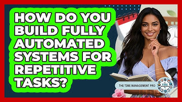 How Do You Build Fully Automated Systems For Repetitive Tasks? - The Time Management Pro