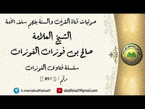 سلسلة فتاوى الفوزان حلقة رقم : (857) . الشيخ العلامة صالح بن فوزان بن عبد الله الفوزان .