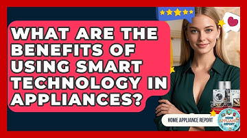 What Are the Benefits of Using Smart Technology in Appliances? - Home Appliance Report