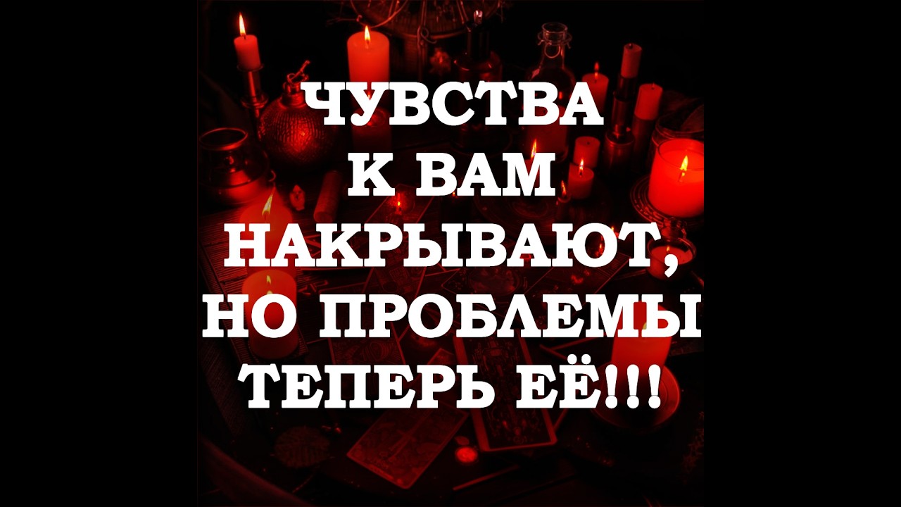 🔥ЧУВСТВА К ВАМ НАКРЫВАЮТ, НО ПРОБЛЕМЫ ТЕПЕРЬ ЕЁ‼️🔮ТАРО ДЛЯ МУЖЧИН🔮