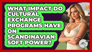 What Impact Do Cultural Exchange Programs Have On Scandinavian Soft Power? - Unmapping Scandinavia