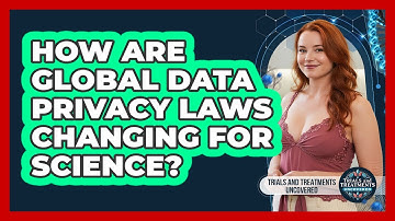 How Are Global Data Privacy Laws Changing For Science? - Trials and Treatments Uncovered