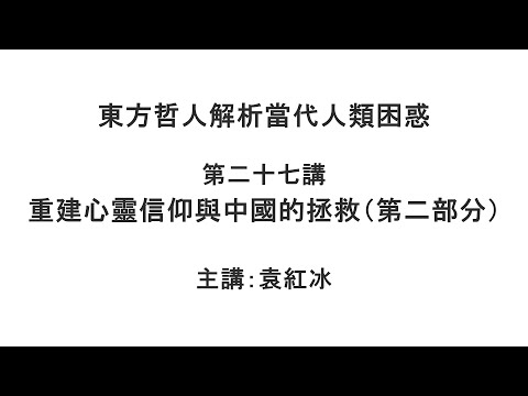 重建心灵信仰与中国的拯救(第二部分)(东方哲人解析当代人类困惑 第二十七讲)【袁红冰杏坛】 05302021