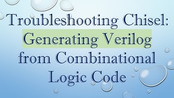 Troubleshooting Chisel: Generating Verilog from Combinational Logic Code
