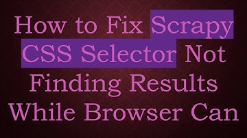 How to Fix Scrapy CSS Selector Not Finding Results While Browser Can