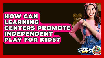 How Can Learning Centers Promote Independent Play For Kids? - Childhood Education Zone