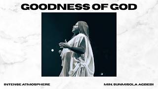GOODNESS OF GOD || INTENSE ATMOSPHERE || MIN. SUNMISOLA AGBEBI
