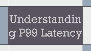 Understanding P99 Latency