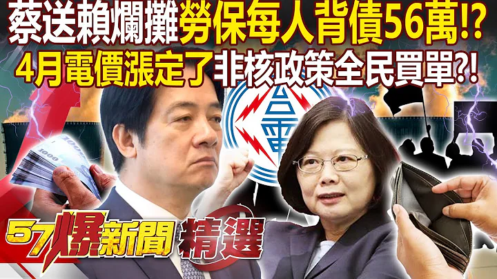 【520倒數】蔡英文送賴清德3爛攤「勞保每人背債56萬」！？DPP推非核家園「4月電價漲定了」讓全民買單？！ - 徐俊相【57爆新聞 精選】 - 天天要聞