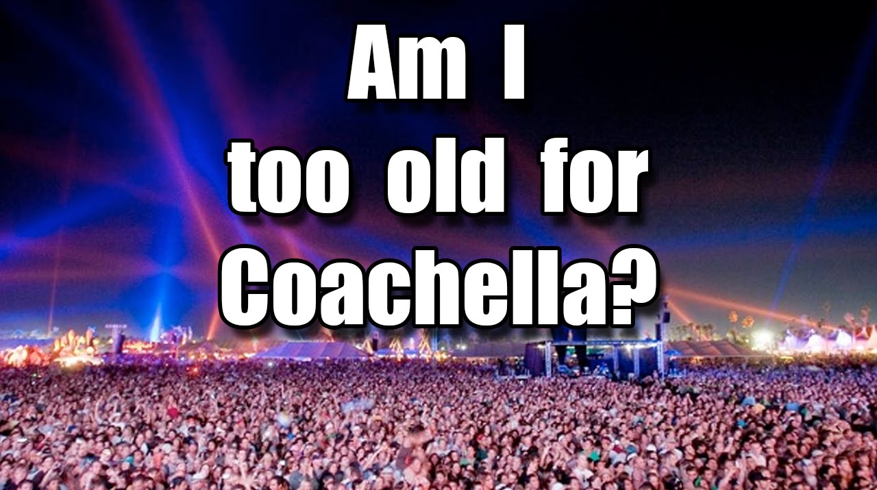 am-i-too-old-for-coachella-youtube