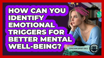 How Can You Identify Emotional Triggers For Better Mental Well-being? - Depression Support Circle