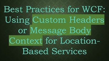Best Practices for WCF: Using Custom Headers or Message Body Context for Location-Based Services