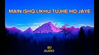 MAIN ISHQ LIKHU TUJHE HO JAYE || 8D AUDIO