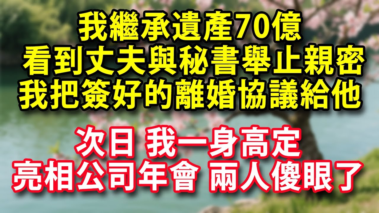 我繼承遺產70億  看到丈夫在公司與秘書舉止親密 我平靜地把簽好的離婚協議給他  次日我一身高定 亮相公司年會 兩人傻眼了