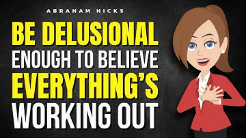 Be Delusional Enough to Believe Everything’s Working Out ✅ Abraham Hicks 2025