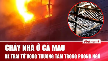 Tan hoang hiện trường cháy nhà giữa đêm ở Cà Mau, bé trai tử vong thương tâm trong phòng ngủ | VNP