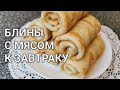 Рецепт как сделать тонкие блины на молоке с мясом к завтраку