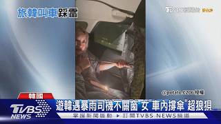 遊韓遇暴雨司機不關窗 女「車內撐傘」超狼狽｜TVBS新聞 @TVBSNEWS01