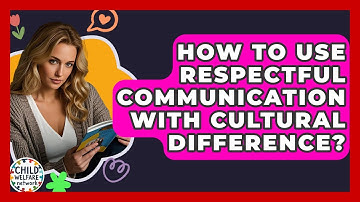 How To Use Respectful Communication With Cultural Difference? - Child Welfare Network