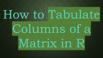 How to Tabulate Columns of a Matrix in R