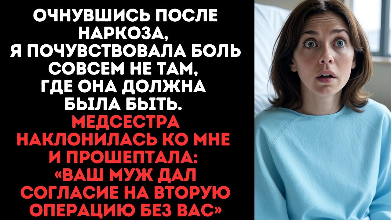 После наркоза, заболело совсем не там.Медсестра прошептала:«Муж дал согласие на вторую операцию...